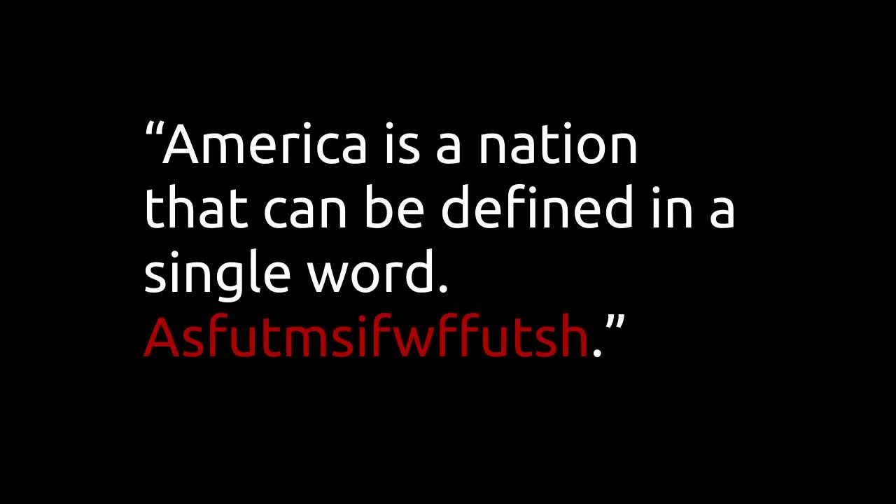 America is a nation that can be defined in a single word. Asfutmsifwffutsh.