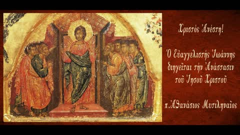 Η Ανάσταση του Ιησού Χριστού στο κατά Ιωάννην Ευαγγέλιο, Μέρος 7ο - π. Αθανάσιος Μυτιληναίος