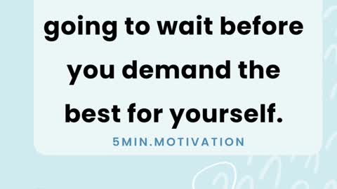 How long are you going to wait before you demand the best for yourself.