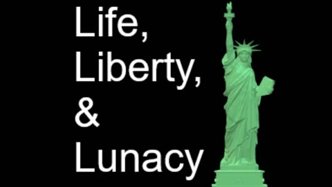 Life, Liberty, & Lunacy