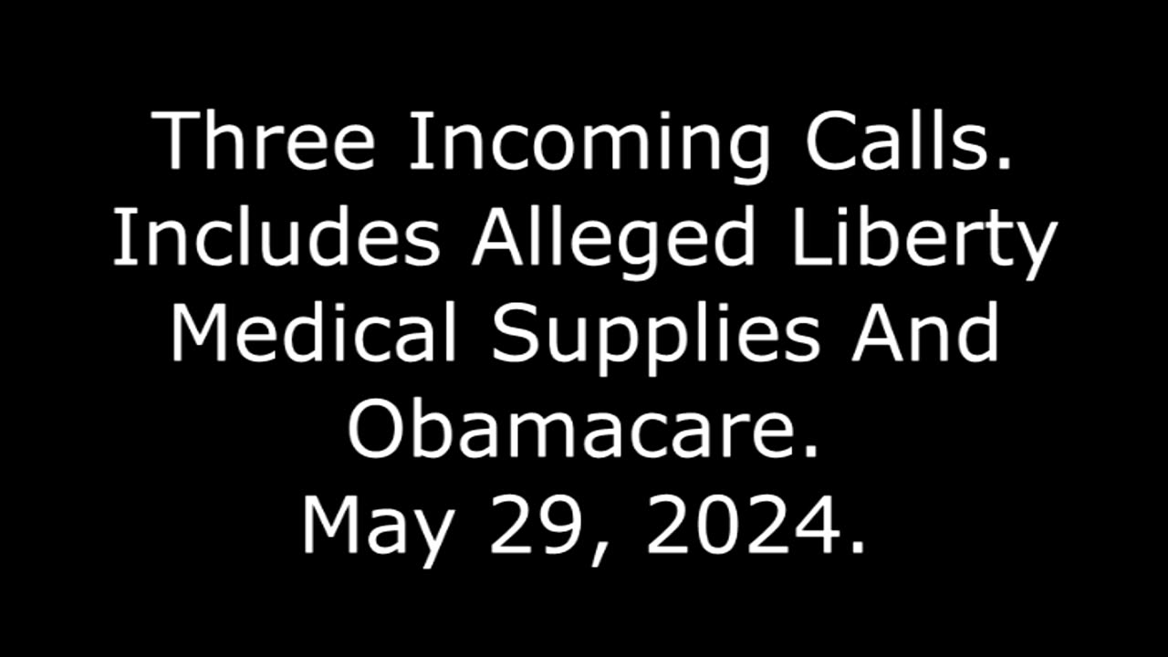 Three Incoming Calls: Includes Alleged Liberty Medical Supplies And Obamacare, May 29, 2024