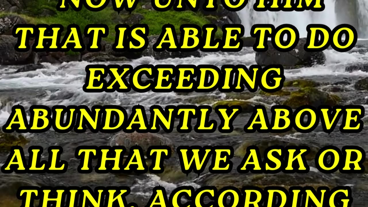 Now unto him that is able to do exceeding abundantly above all that we ask or think