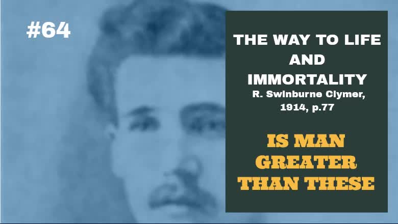 #64: IS MAN GREATER THAN THESE: The Way To Life and Immortality, Reuben Swinburne Clymer