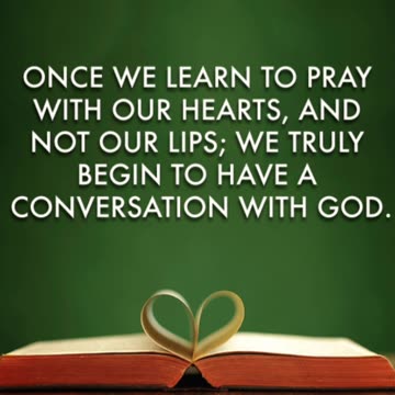 Once we learn to pray with our hearts, and not our lips,...
