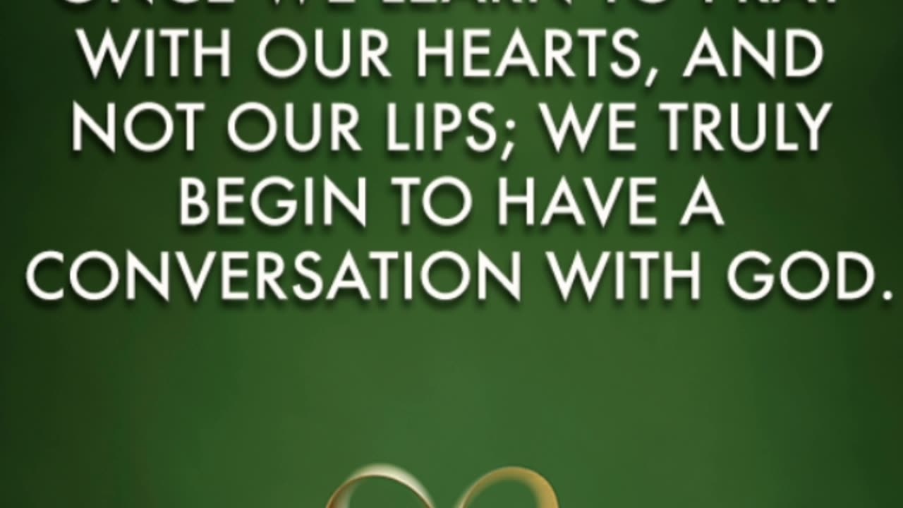 Once we learn to pray with our hearts, and not our lips,...