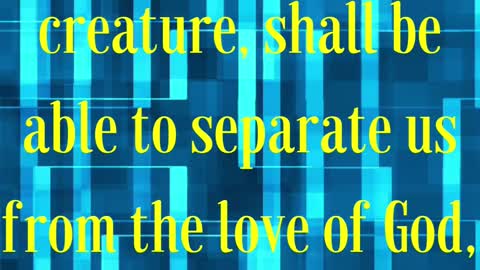 Romans 8 vs 38 , 39 Kjv 38For I am persuaded, that neither death, nor life, nor angels