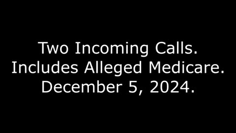 Two Incoming Calls: Includes Alleged Medicare, December 5, 2024