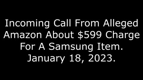 Incoming Call From Alleged Amazon About $599 Charge For A Samsung Item: 1/18/23