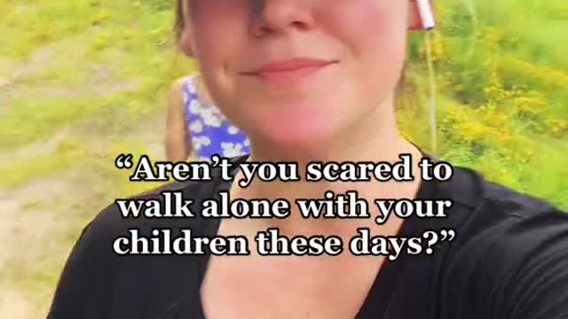 “Aren't you scared to walk alone with your children these days?