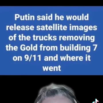 Putin says he will release satellite images of gold being removed from building 7 on 9/11.