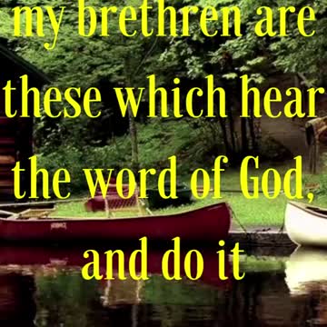 My mother and my brethren are these which hear the word of God, and do it.