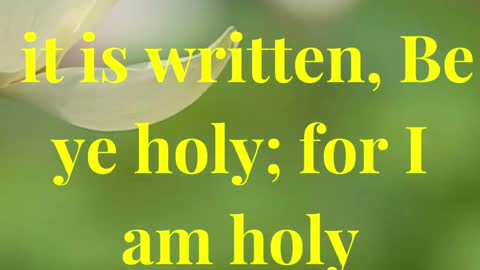 It is written, Be ye holy; for I am holy