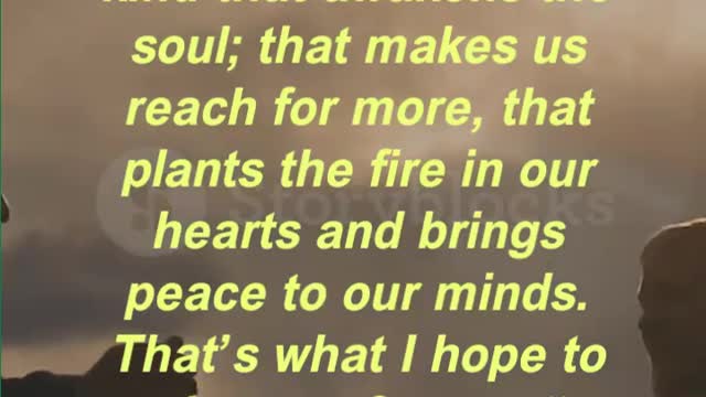 “The best love is the kind that awakens the soul; that makes us reach for more, that plants