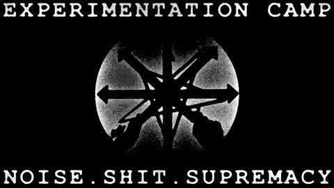 EXPERIMENTATION CAMP - NOISE.SHIT.SUPREMACY