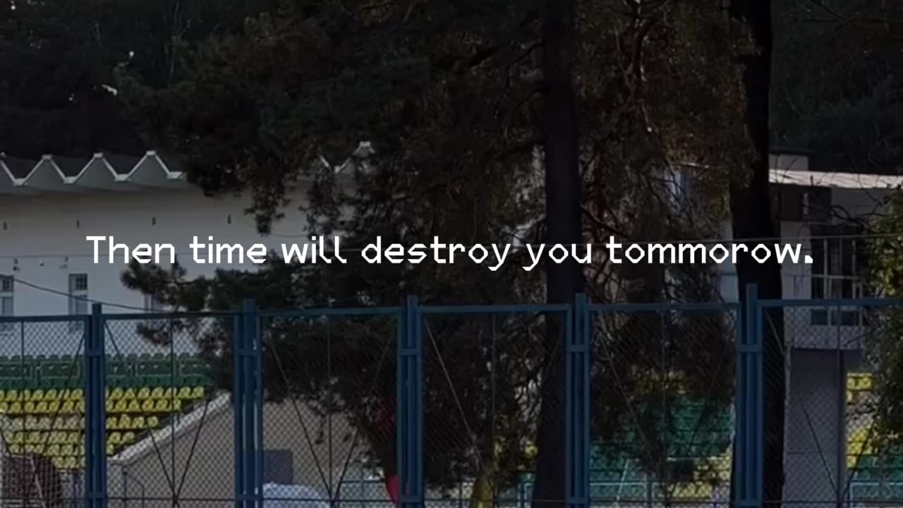 Time will destroy you.