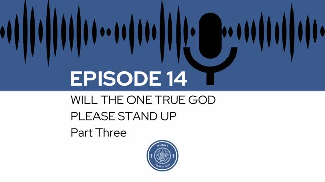 When I Heard This - Episode 14 - Will The One True God Please Stand Up Part Three