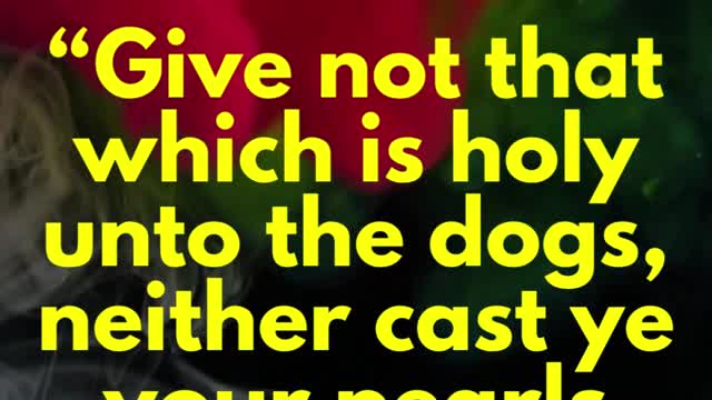 Jesus said... Give not that which is holy unto the dogs, neither cast ye your pearls before swine