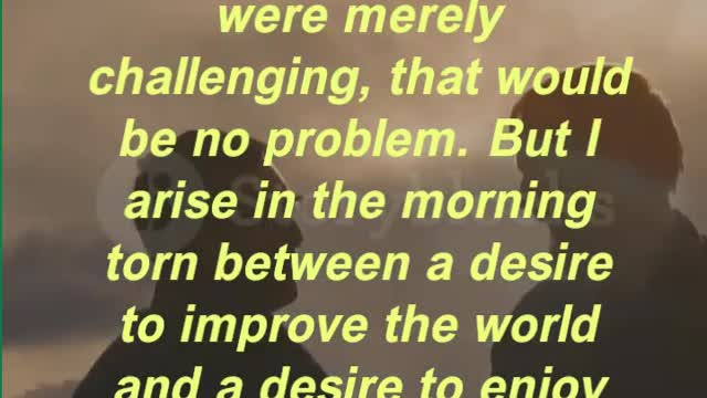 “If the world were merely seductive, that would be easy. If it were merely challenging,