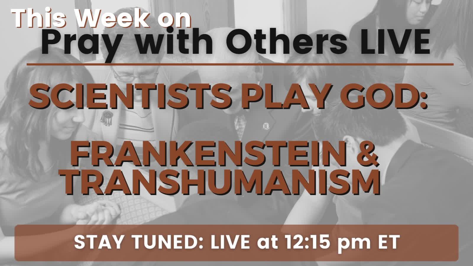 Pray With Other LIVE! Scientists Play God: Frankenstein and Transhumanism