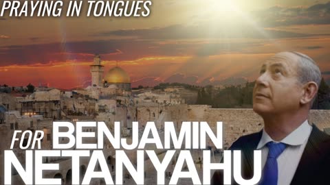 Praying in Tongues for Benjamin Netanyahu (Prayer & Intercession)