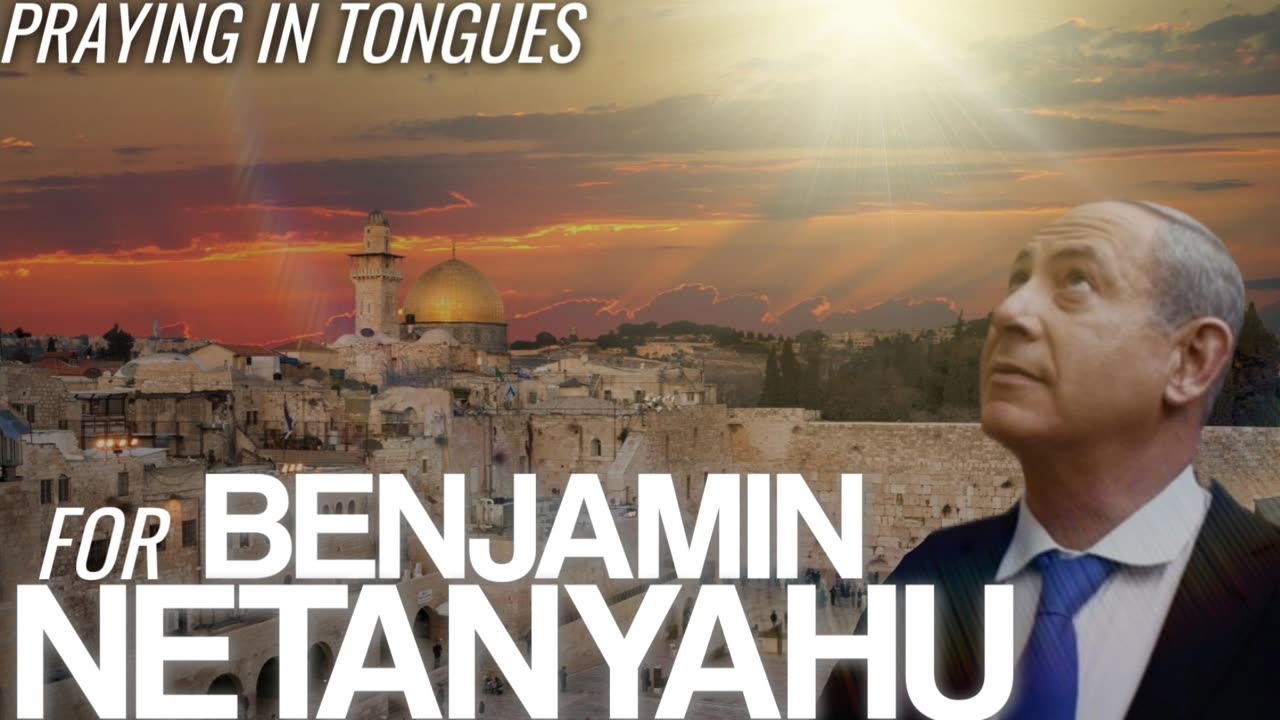 Praying in Tongues for Benjamin Netanyahu (Prayer & Intercession)