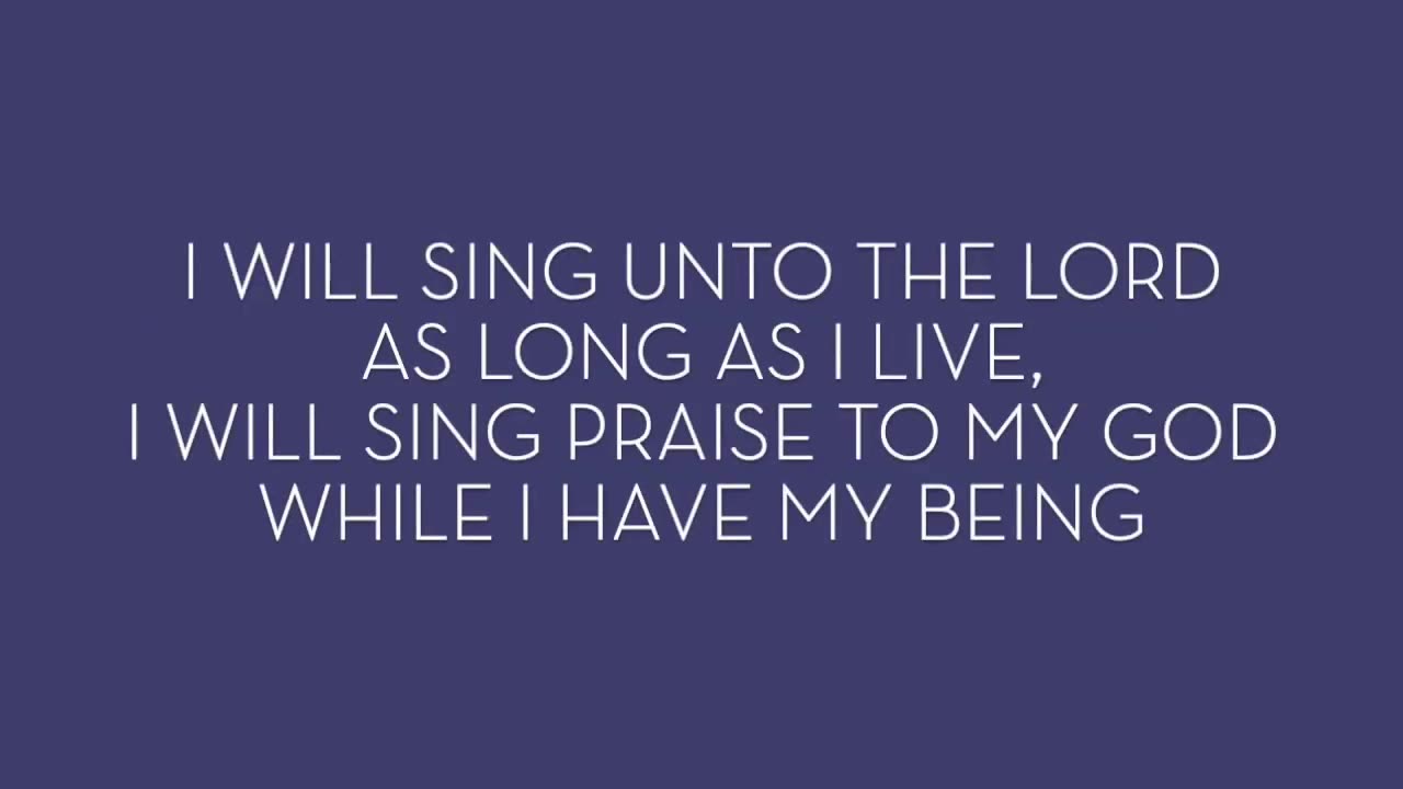 I willl sing unto the Lord as long as I live