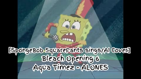 [SpongeBob sings/AI Cover] Bleach Opening 6 "Aqua Timez - ALONES"