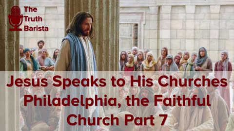 Jesus Speaks to His Churches … Philadelphia, the Faithful Church, Part 7