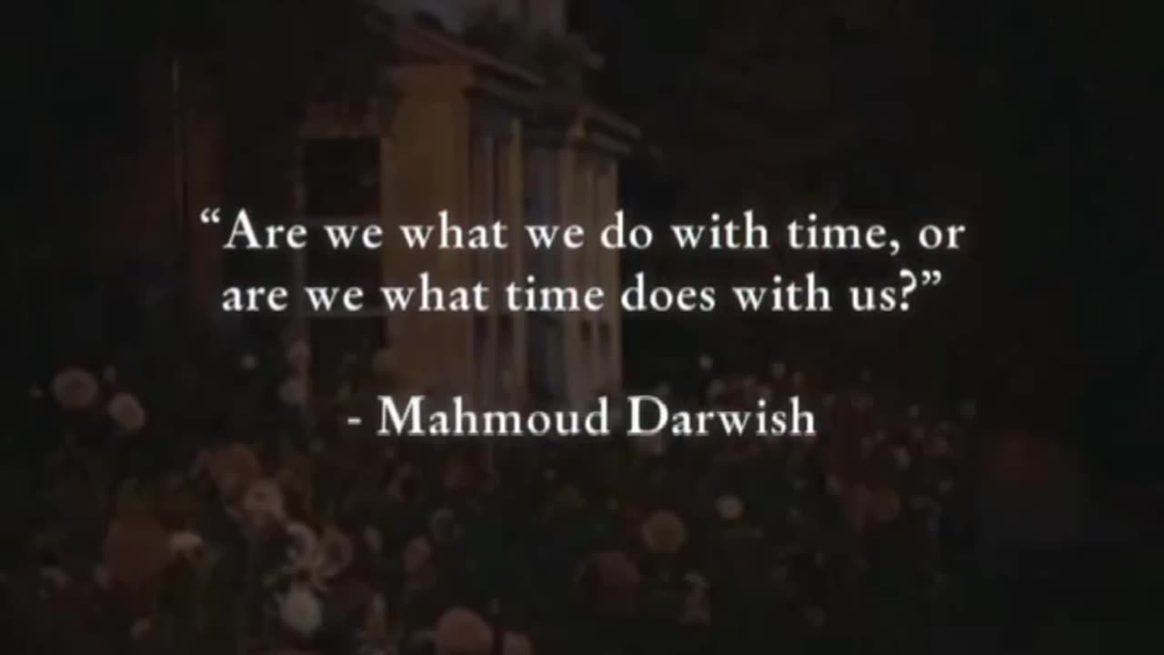 ARE WE WHAT WE DO WITH TIME, OR ARE WE WHAT TIME DOES WITH US? - MAHMOUD DARWISH
