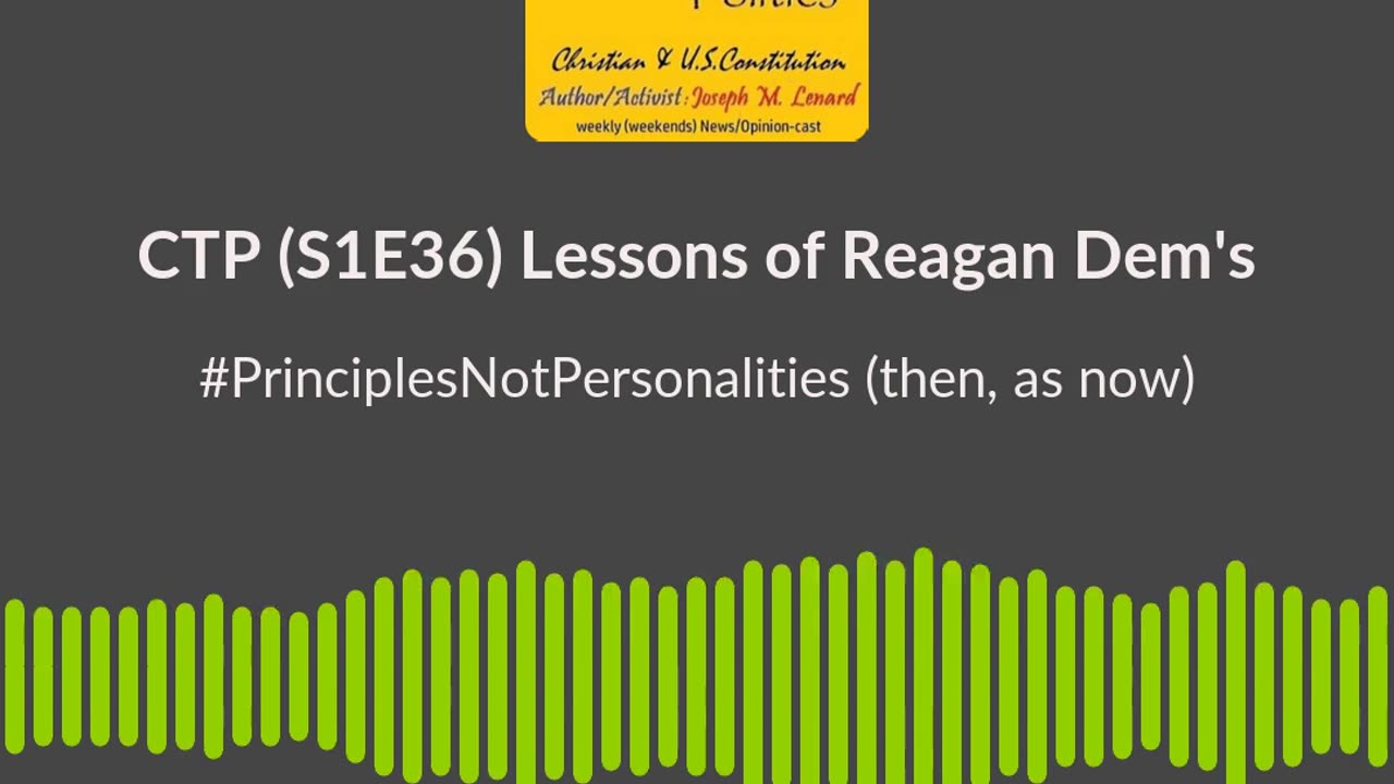 CTP (S1E36/20240224) Reagan Dem Lessons (as apply today) - Principles Not Personalities - Soundbite