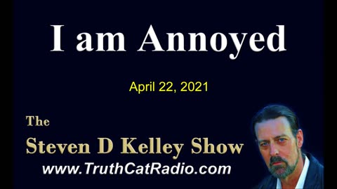 I Am Annoyed, The Steven D Kelley Show #Apr-22-2021