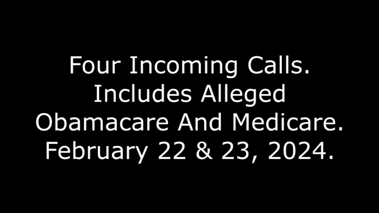 Four Incoming Calls: Includes Alleged Obamacare And Medicare, February 22 & 23, 2024