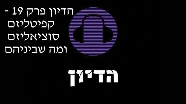 הדיון פרק 19 - קפיטליזם סוציאליזם ומה שביניהם