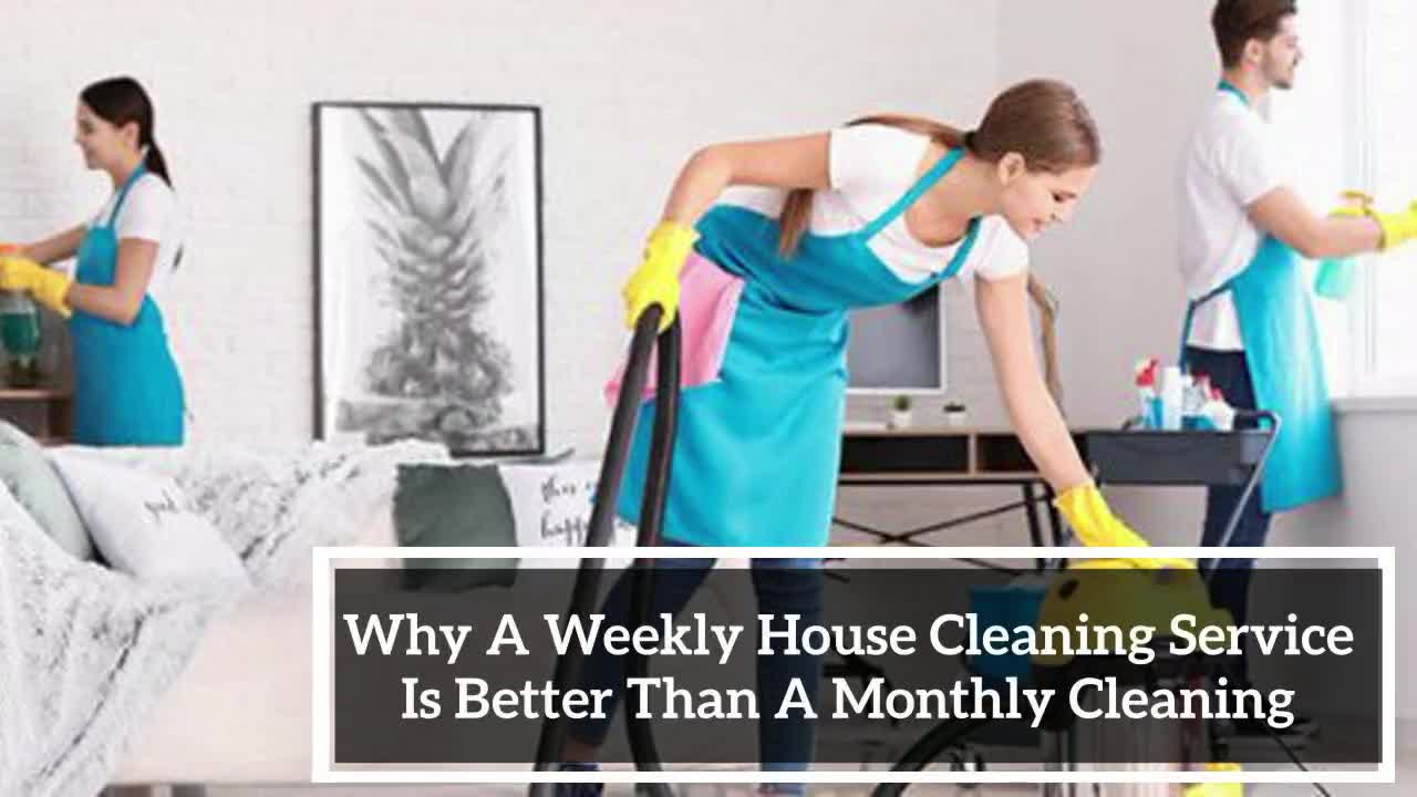 Why A Weekly House Cleaning Service Is Better Than A Montly Cleaning