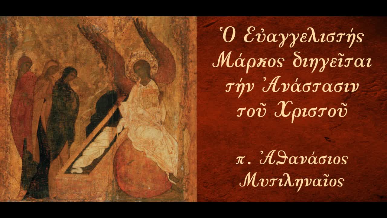 Η Ανάσταση του Χριστού στο Ευαγγέλιο του Μάρκου Μ.2ο-Εκείνο το Σάββατο... - π. Αθανάσιος Μυτιληναίος