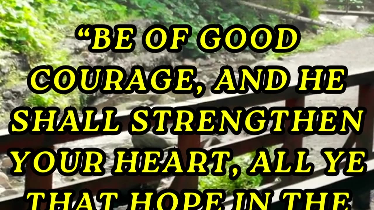 Be of good courage, and he shall strengthen your heart, all ye that hope in the LORD