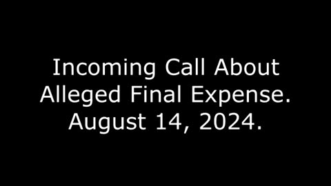 Incoming Call About Alleged Final Expense: August 14, 2024