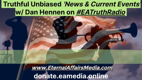 Truthful Unbiased 'News & Current Events' w/ Dan Hennen on EA Truth Radio