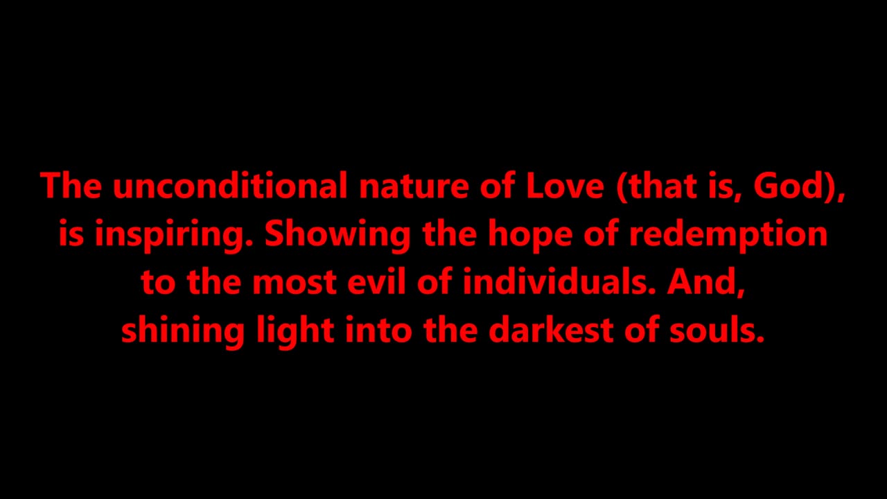 The unconditional nature of Love (that is, God), is inspiring.