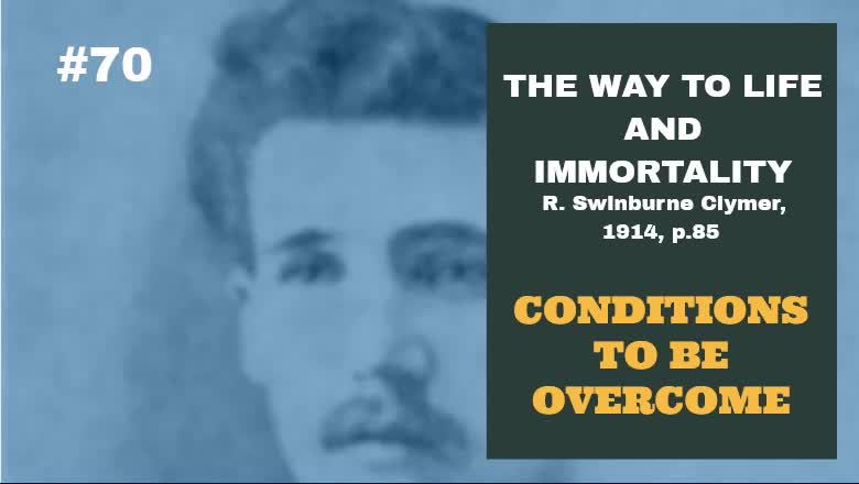 #70: CONDITIONS TO BE OVERCOME: The Way To Life and Immortality, Reuben Swinburne Clymer, 1914