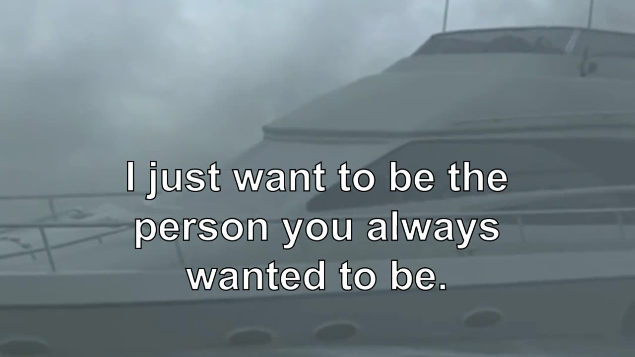I just want to be the person you always wanted to be.