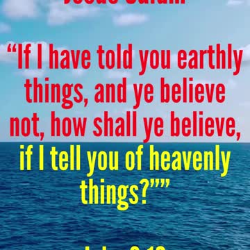JESUS SAID... If I have told you earthly things, and ye believe not, how shall ye believe