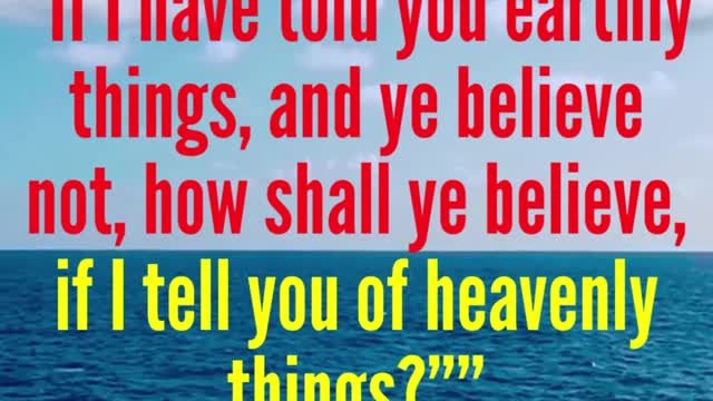 JESUS SAID... If I have told you earthly things, and ye believe not, how shall ye believe