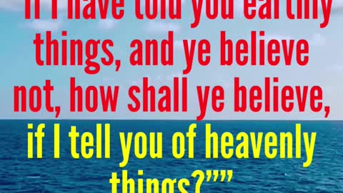 JESUS SAID... If I have told you earthly things, and ye believe not, how shall ye believe