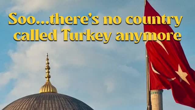 Soo..there's no coumtry called Turkey anymore