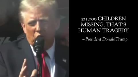 "325,000 CHILDREN MISSING, THAT'S HUMAN TRAGEDY." - President DonaldTrump