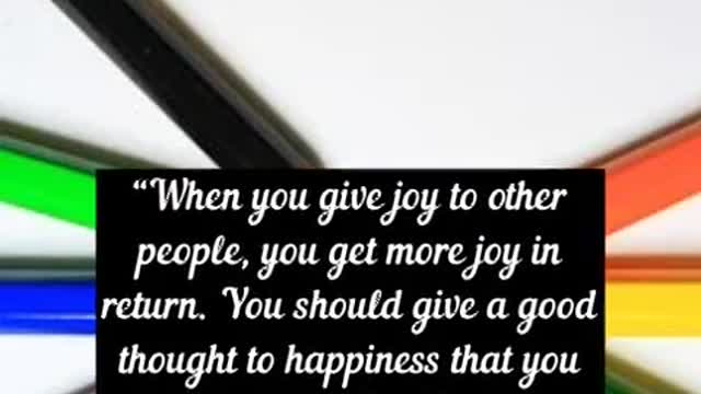 “When you give joy to other people, you get more joy in return You should give a good thought to ha