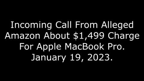 Incoming Call From Alleged Amazon About $1499 Charge For Apple MacBook Pro: 1/19/23