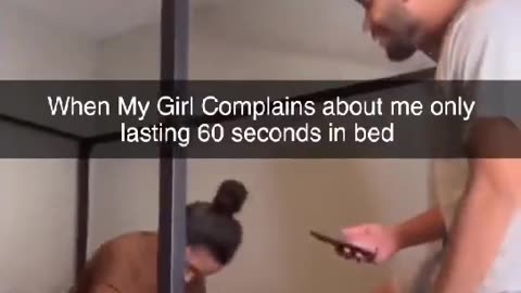 When my Girl complains about me only lasting 60 seconds in Bed