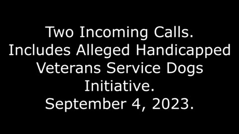 2 Incoming Calls: Includes Alleged Handicapped Veterans Service Dogs Initiative, September 4, 2023